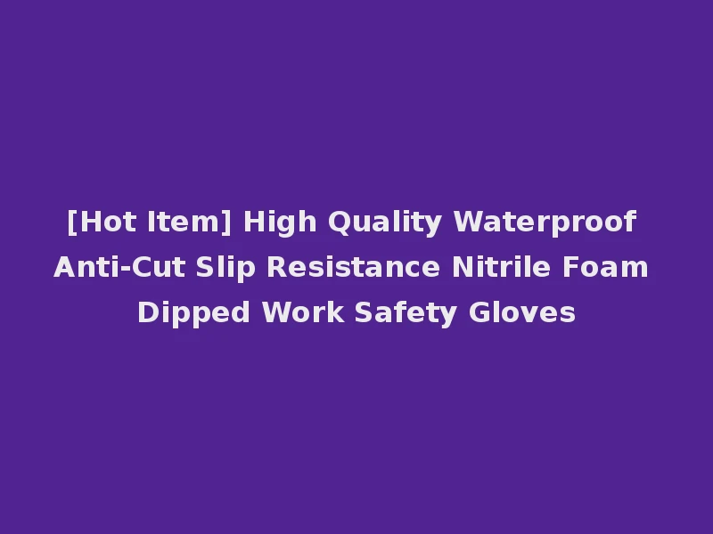 [Hot Item] High Quality Waterproof Anti-Cut Slip Resistance Nitrile Foam Dipped Work Safety Gloves