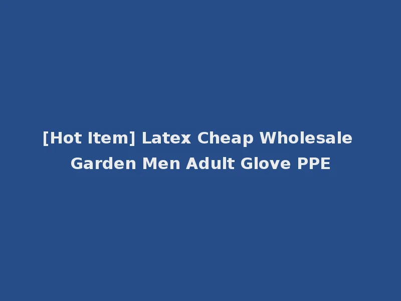 [Hot Item] Latex Cheap Wholesale Garden Men Adult Glove PPE