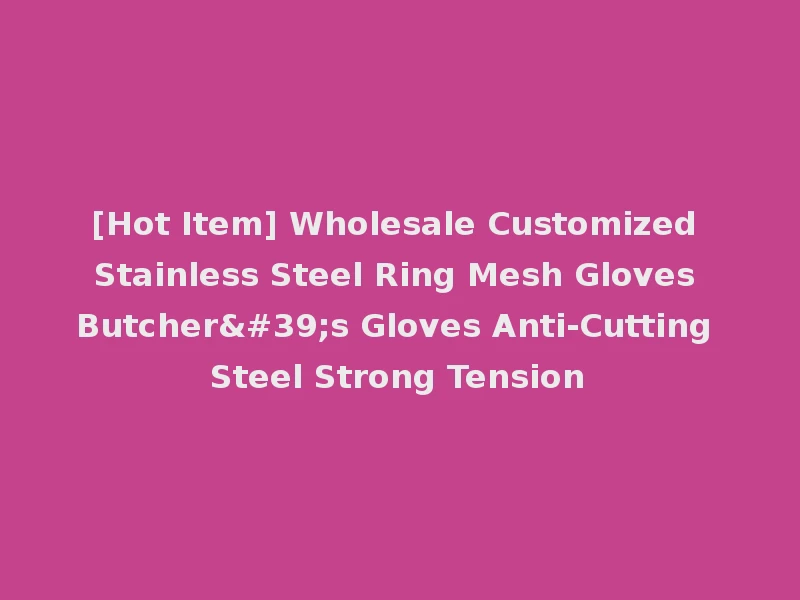 [Hot Item] Wholesale Customized Stainless Steel Ring Mesh Gloves Butcher's Gloves Anti-Cutting Steel Strong Tension