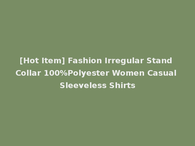 [Hot Item] Fashion Irregular Stand Collar 100%Polyester Women Casual Sleeveless Shirts