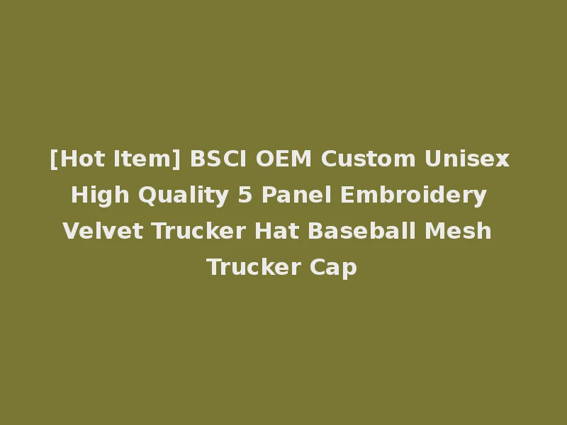 [Hot Item] BSCI OEM Custom Unisex High Quality 5 Panel Embroidery Velvet Trucker Hat Baseball Mesh Trucker Cap