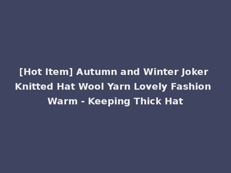 [Hot Item] Autumn and Winter Joker Knitted Hat Wool Yarn Lovely Fashion Warm - Keeping Thick Hat