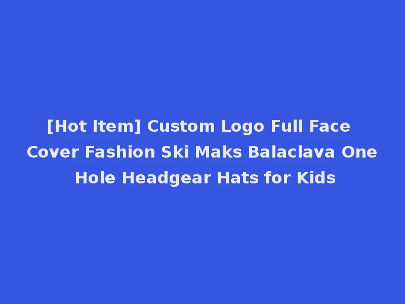 [Hot Item] Custom Logo Full Face Cover Fashion Ski Maks Balaclava One Hole Headgear Hats for Kids