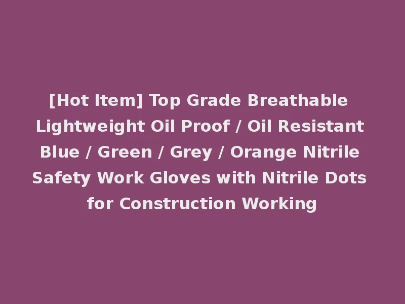 [Hot Item] Top Grade Breathable Lightweight Oil Proof / Oil Resistant Blue / Green / Grey / Orange Nitrile Safety Work Gloves with Nitrile Dots for Construction Working
