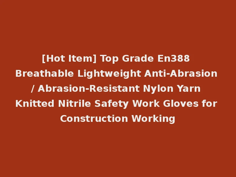 [Hot Item] Top Grade En388 Breathable Lightweight Anti-Abrasion / Abrasion-Resistant Nylon Yarn Knitted Nitrile Safety Work Gloves for Construction Working