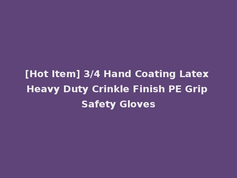 [Hot Item] 3/4 Hand Coating Latex Heavy Duty Crinkle Finish PE Grip Safety Gloves