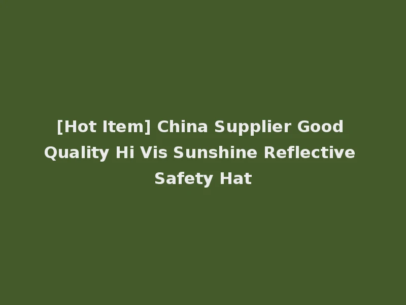 [Hot Item] China Supplier Good Quality Hi Vis Sunshine Reflective Safety Hat