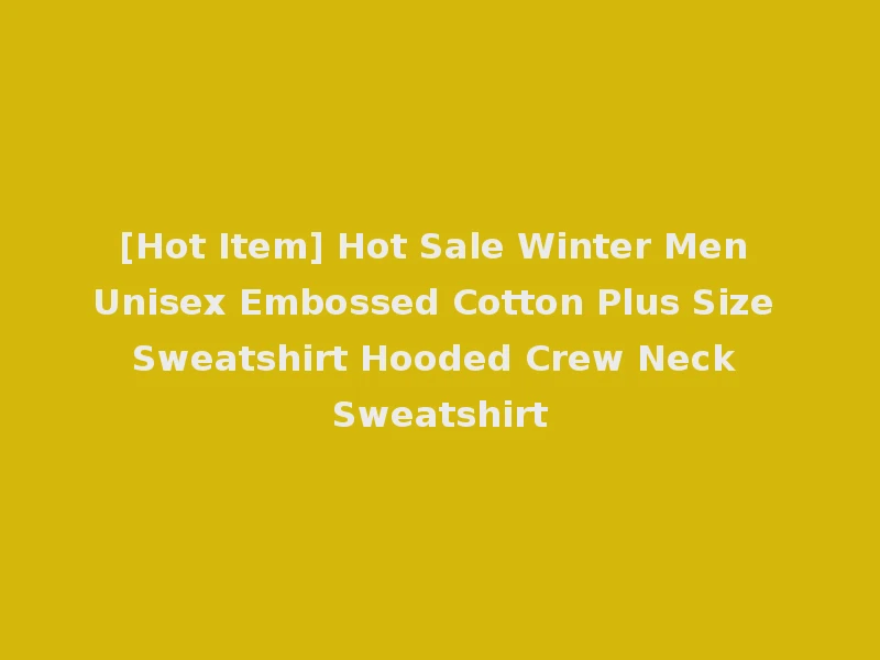 [Hot Item] Hot Sale Winter Men Unisex Embossed Cotton Plus Size Sweatshirt Hooded Crew Neck Sweatshirt