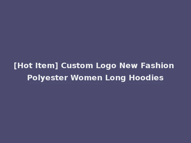 [Hot Item] Custom Logo New Fashion Polyester Women Long Hoodies