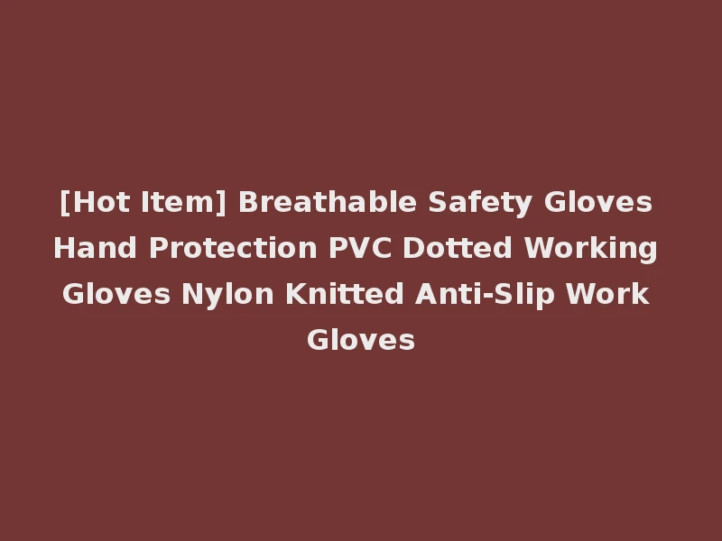 [Hot Item] Breathable Safety Gloves Hand Protection PVC Dotted Working Gloves Nylon Knitted Anti-Slip Work Gloves