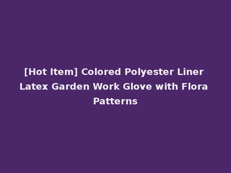 [Hot Item] Colored Polyester Liner Latex Garden Work Glove with Flora Patterns