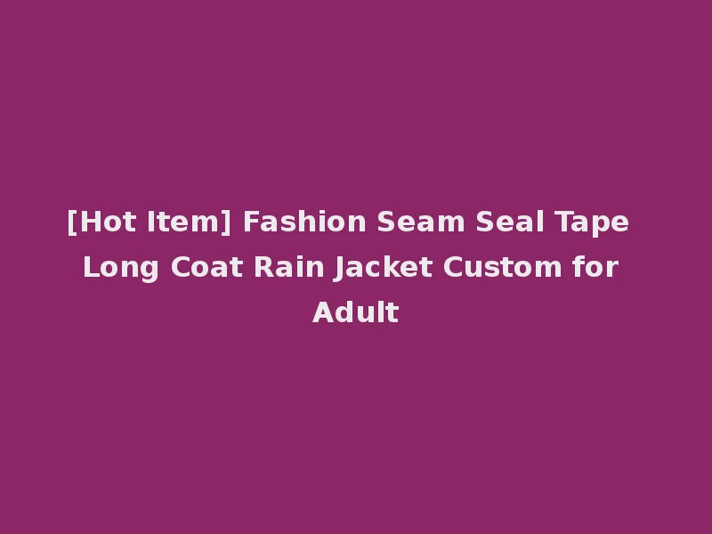 [Hot Item] Fashion Seam Seal Tape Long Coat Rain Jacket Custom for Adult