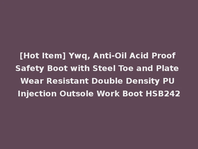 [Hot Item] Ywq, Anti-Oil Acid Proof Safety Boot with Steel Toe and Plate Wear Resistant Double Density PU Injection Outsole Work Boot HSB242