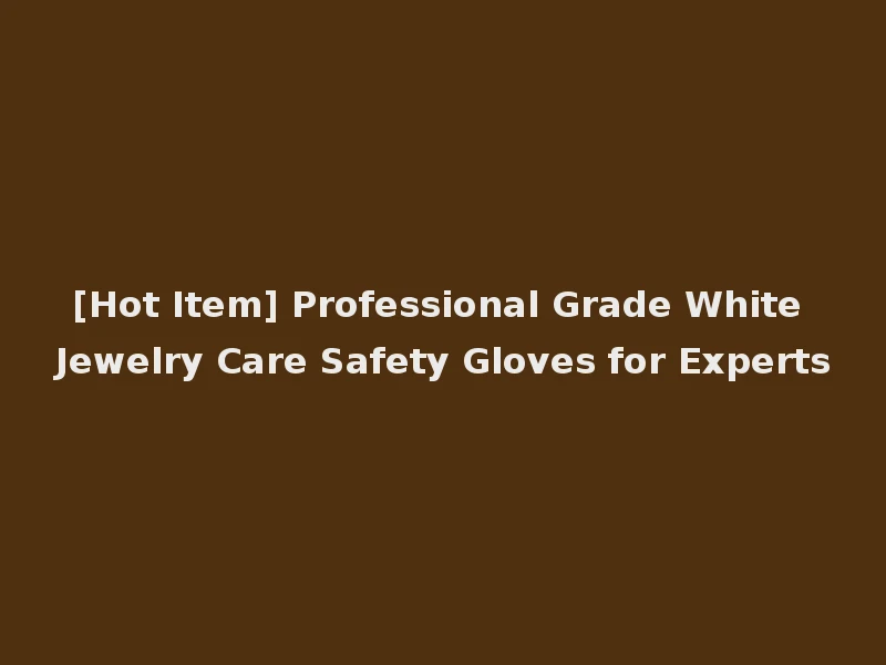 [Hot Item] Professional Grade White Jewelry Care Safety Gloves for Experts