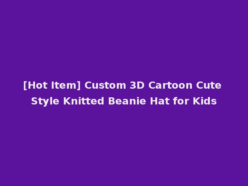 [Hot Item] Custom 3D Cartoon Cute Style Knitted Beanie Hat for Kids