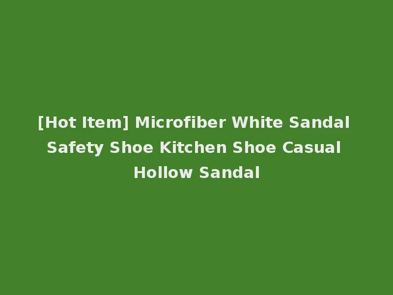 [Hot Item] Microfiber White Sandal Safety Shoe Kitchen Shoe Casual Hollow Sandal