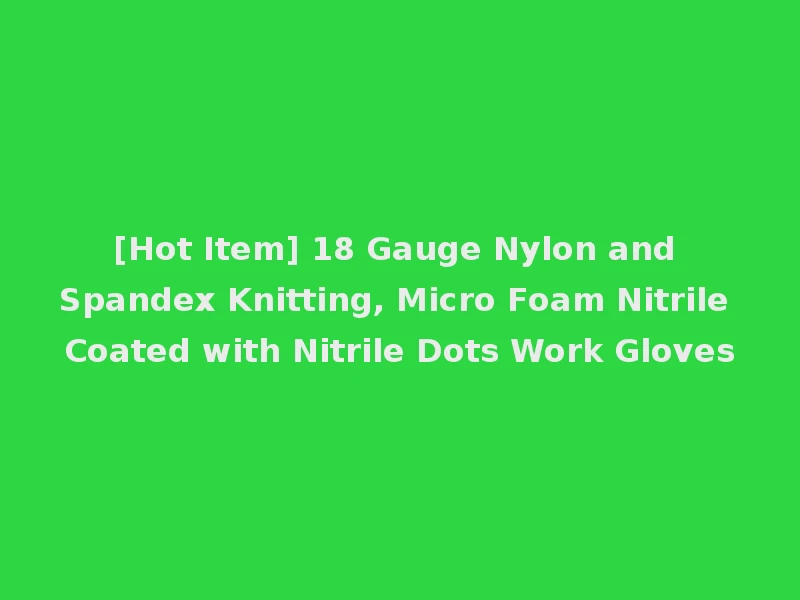 [Hot Item] 18 Gauge Nylon and Spandex Knitting, Micro Foam Nitrile Coated with Nitrile Dots Work Gloves