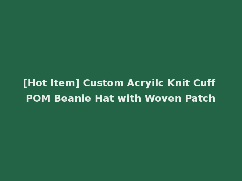 [Hot Item] Custom Acryilc Knit Cuff POM Beanie Hat with Woven Patch