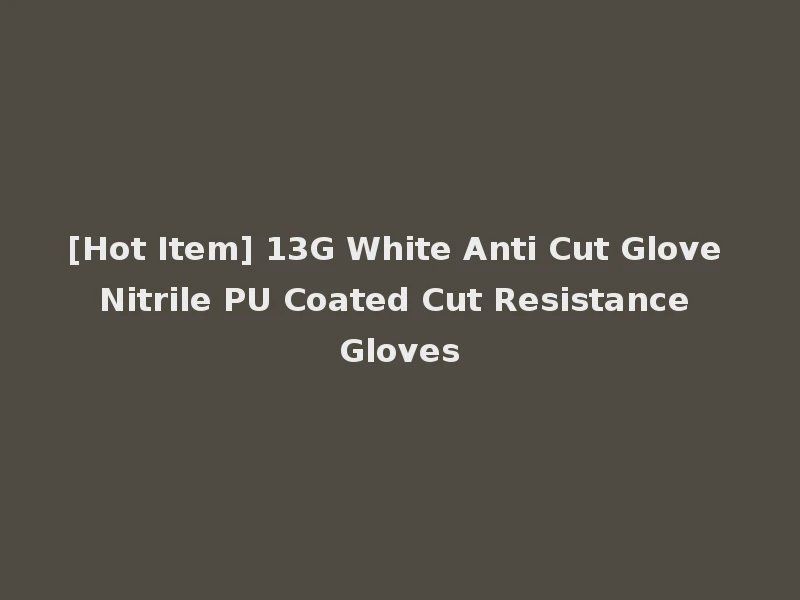 [Hot Item] 13G White Anti Cut Glove Nitrile PU Coated Cut Resistance Gloves