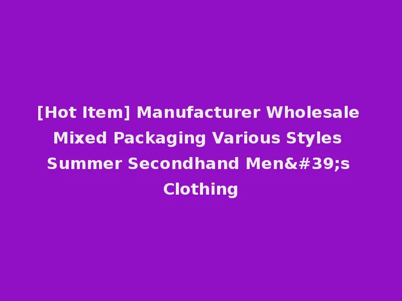 [Hot Item] Manufacturer Wholesale Mixed Packaging Various Styles Summer Secondhand Men's Clothing