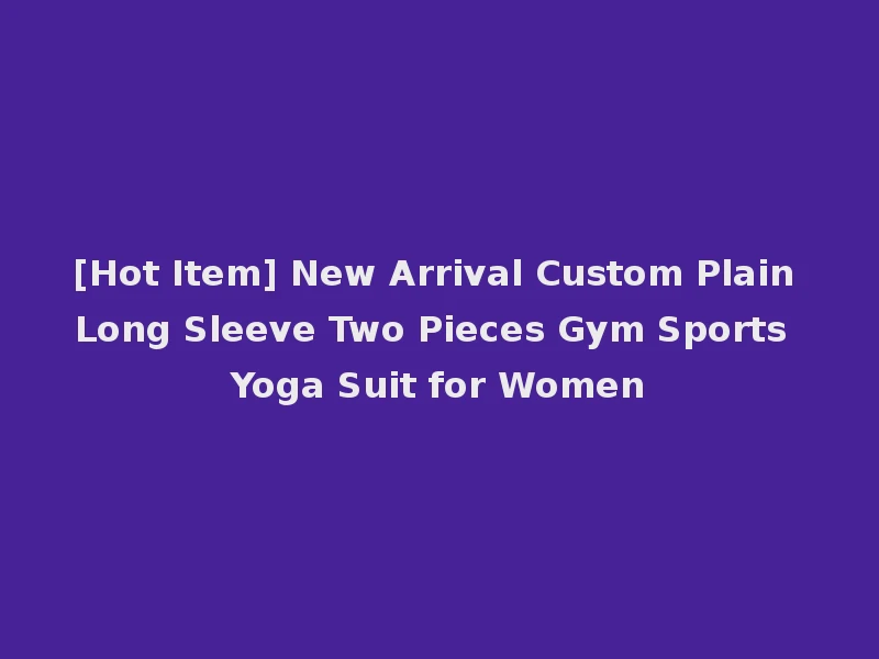 [Hot Item] New Arrival Custom Plain Long Sleeve Two Pieces Gym Sports Yoga Suit for Women