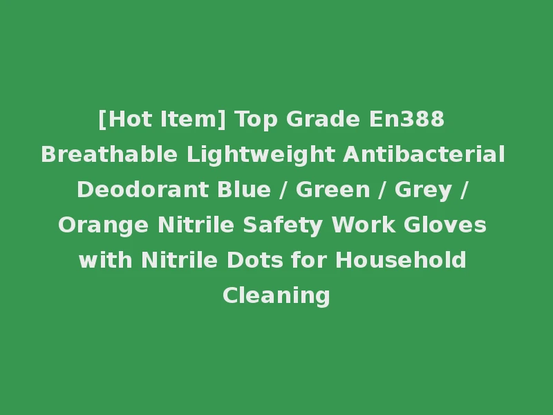 [Hot Item] Top Grade En388 Breathable Lightweight Antibacterial Deodorant Blue / Green / Grey / Orange Nitrile Safety Work Gloves with Nitrile Dots for Household Cleaning