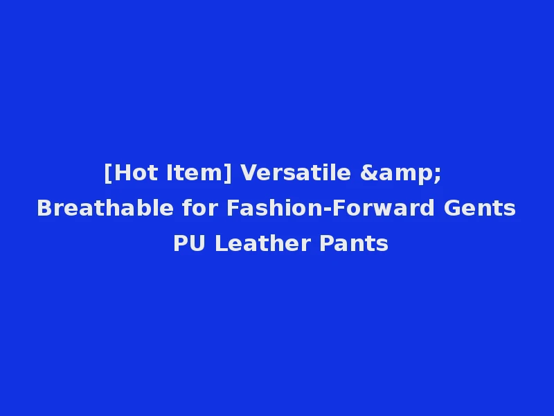 [Hot Item] Versatile & Breathable for Fashion-Forward Gents PU Leather Pants