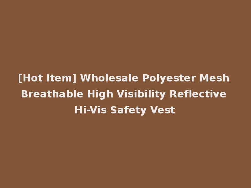 [Hot Item] Wholesale Polyester Mesh Breathable High Visibility Reflective Hi-Vis Safety Vest
