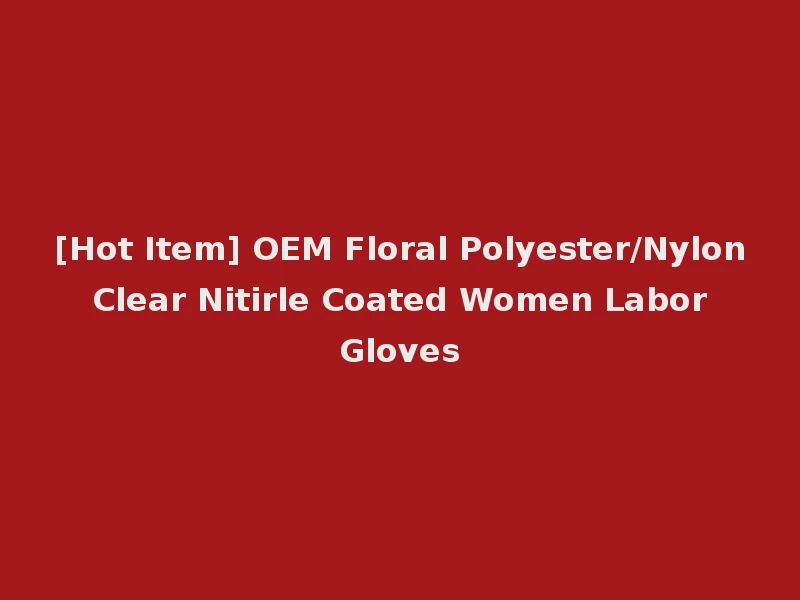 [Hot Item] OEM Floral Polyester/Nylon Clear Nitirle Coated Women Labor Gloves