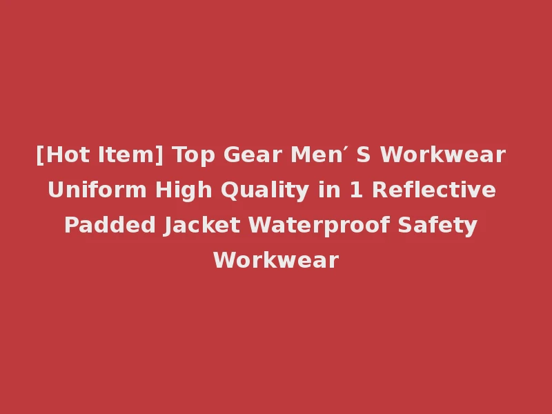 [Hot Item] Top Gear Men′ S Workwear Uniform High Quality in 1 Reflective Padded Jacket Waterproof Safety Workwear