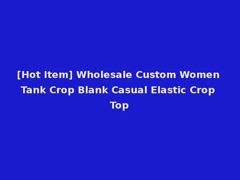 [Hot Item] Wholesale Custom Women Tank Crop Blank Casual Elastic Crop Top