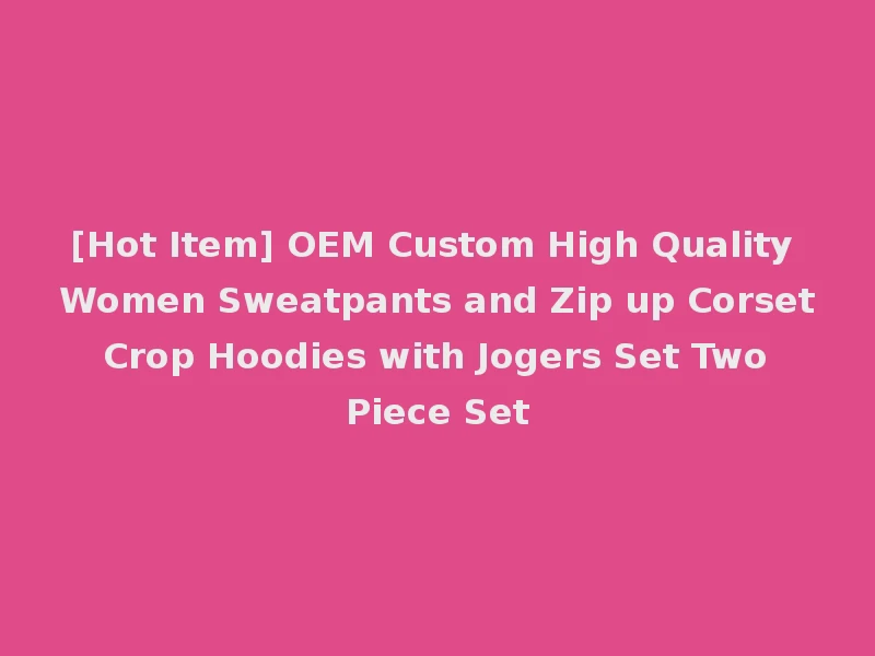 [Hot Item] OEM Custom High Quality Women Sweatpants and Zip up Corset Crop Hoodies with Jogers Set Two Piece Set