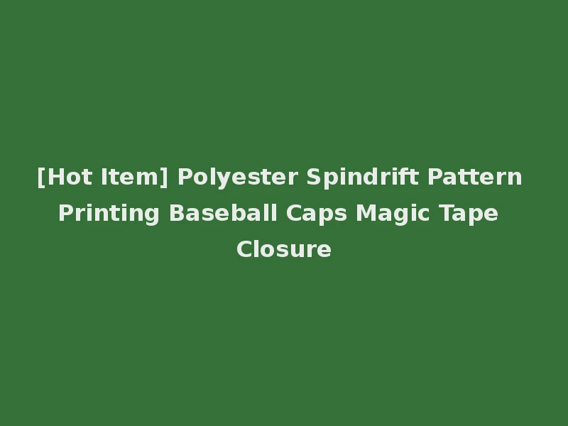 [Hot Item] Polyester Spindrift Pattern Printing Baseball Caps Magic Tape Closure