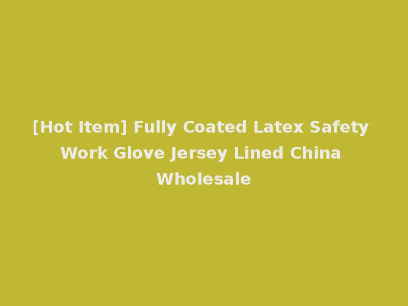 [Hot Item] Fully Coated Latex Safety Work Glove Jersey Lined China Wholesale