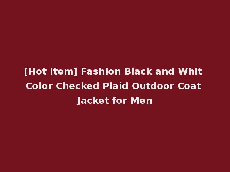 [Hot Item] Fashion Black and Whit Color Checked Plaid Outdoor Coat Jacket for Men