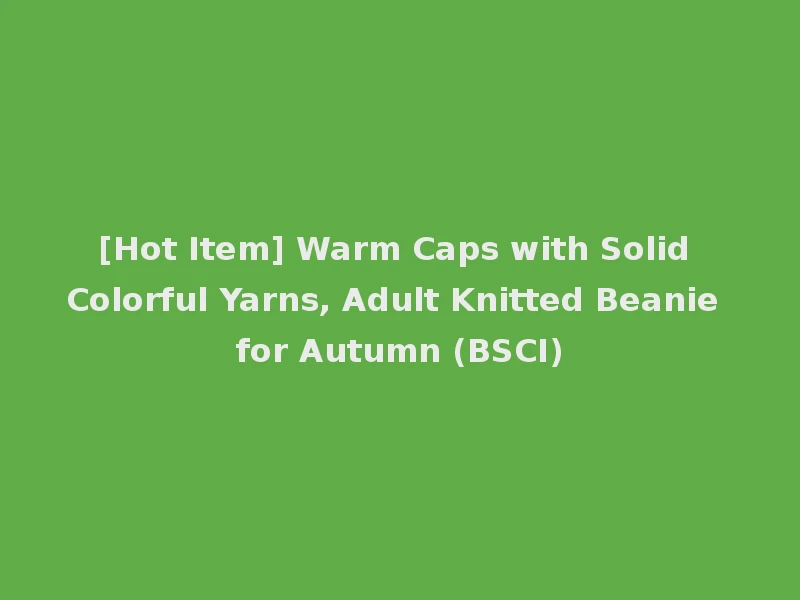 [Hot Item] Warm Caps with Solid Colorful Yarns, Adult Knitted Beanie for Autumn (BSCI)