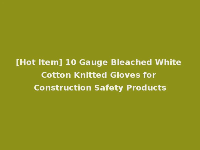 [Hot Item] 10 Gauge Bleached White Cotton Knitted Gloves for Construction Safety Products