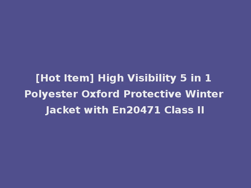 [Hot Item] High Visibility 5 in 1 Polyester Oxford Protective Winter Jacket with En20471 Class II