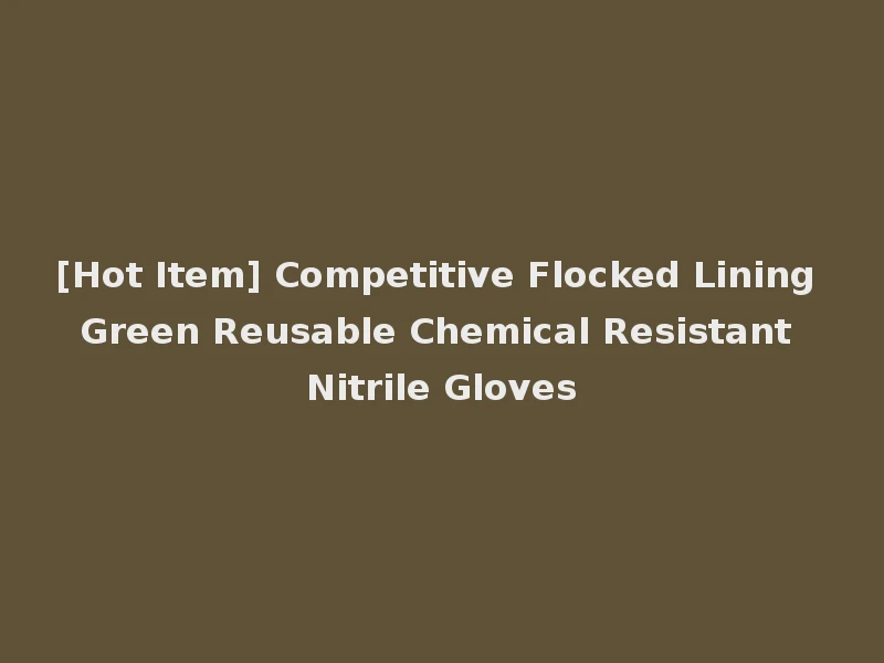 [Hot Item] Competitive Flocked Lining Green Reusable Chemical Resistant Nitrile Gloves