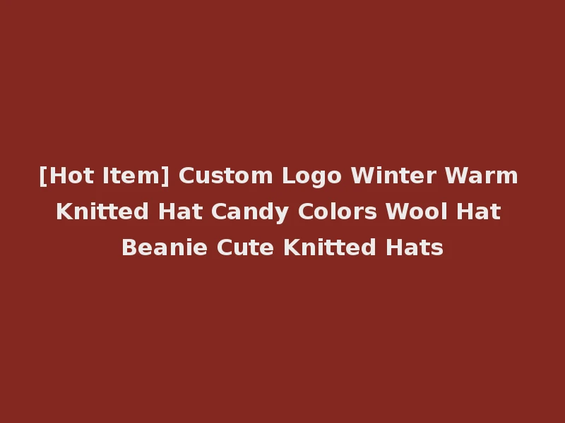 [Hot Item] Custom Logo Winter Warm Knitted Hat Candy Colors Wool Hat Beanie Cute Knitted Hats