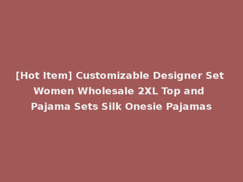 [Hot Item] Customizable Designer Set Women Wholesale 2XL Top and Pajama Sets Silk Onesie Pajamas