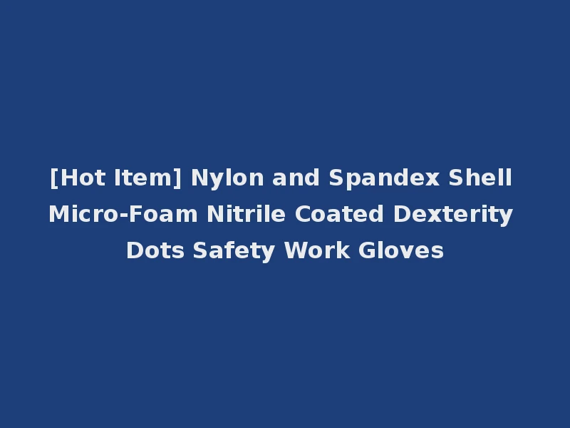 [Hot Item] Nylon and Spandex Shell Micro-Foam Nitrile Coated Dexterity Dots Safety Work Gloves