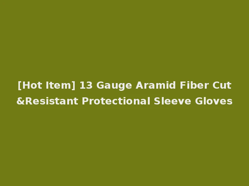 [Hot Item] 13 Gauge Aramid Fiber Cut&Resistant Protectional Sleeve Gloves