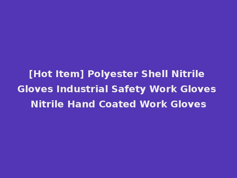 [Hot Item] Polyester Shell Nitrile Gloves Industrial Safety Work Gloves Nitrile Hand Coated Work Gloves