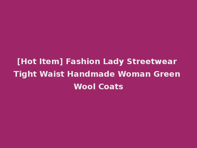 [Hot Item] Fashion Lady Streetwear Tight Waist Handmade Woman Green Wool Coats