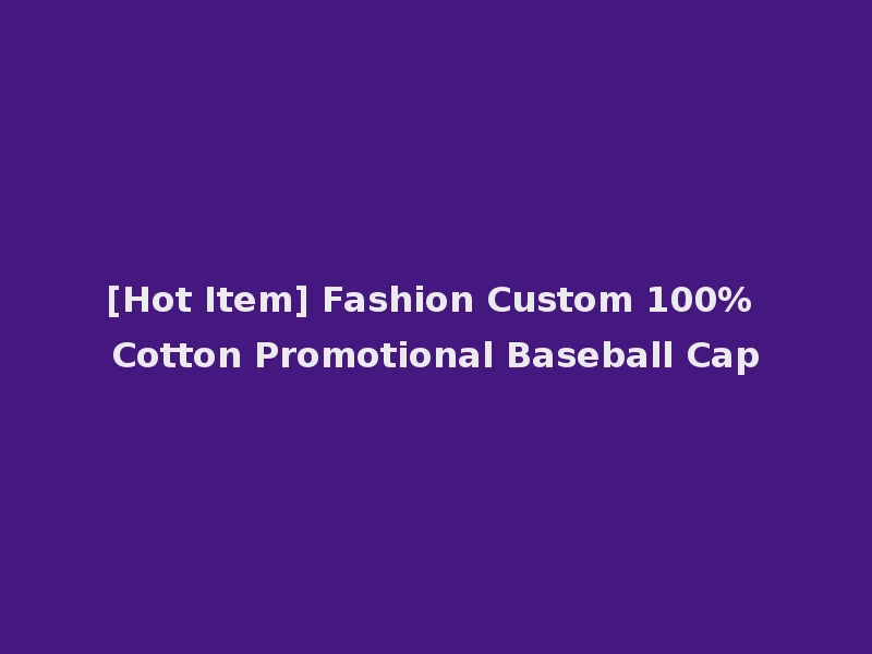 [Hot Item] Fashion Custom 100% Cotton Promotional Baseball Cap
