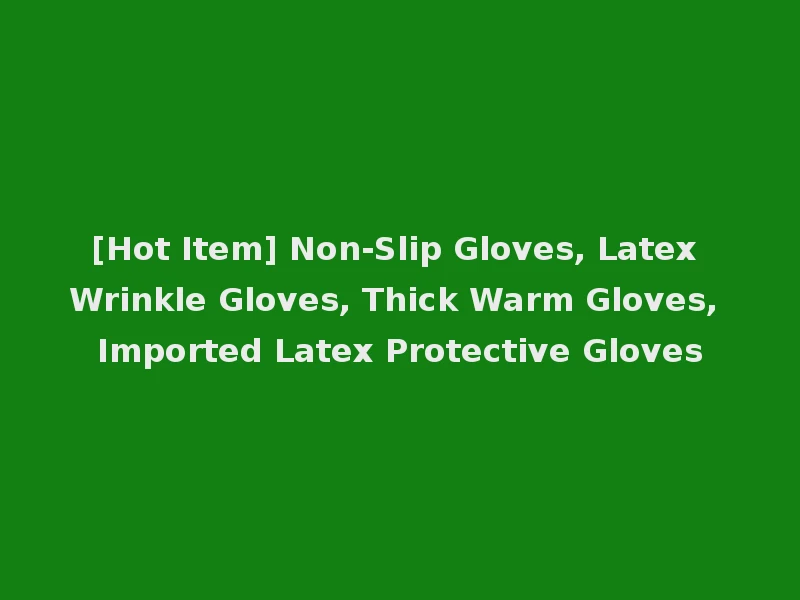 [Hot Item] Non-Slip Gloves, Latex Wrinkle Gloves, Thick Warm Gloves, Imported Latex Protective Gloves