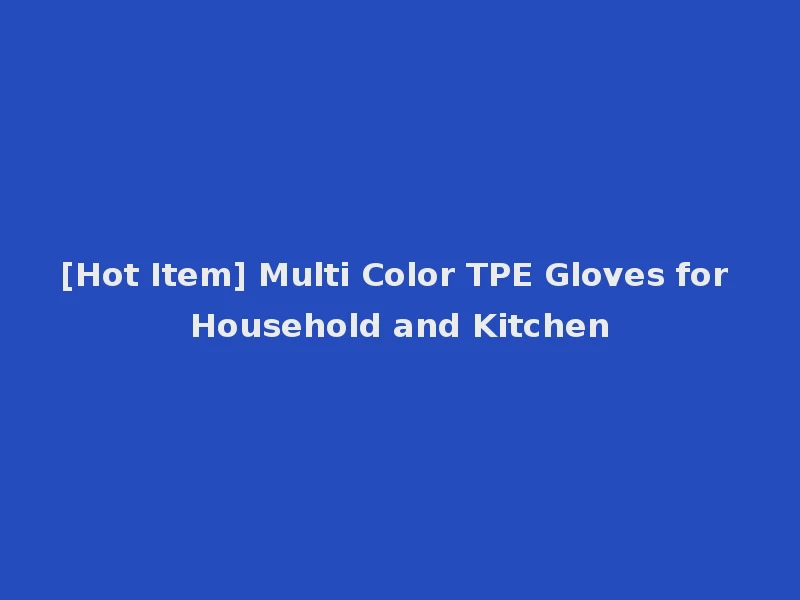 [Hot Item] Multi Color TPE Gloves for Household and Kitchen