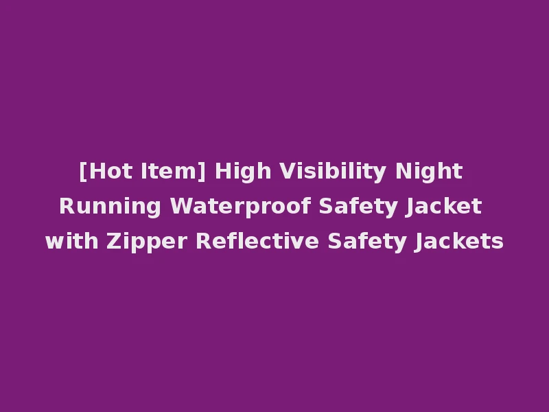 [Hot Item] High Visibility Night Running Waterproof Safety Jacket with Zipper Reflective Safety Jackets