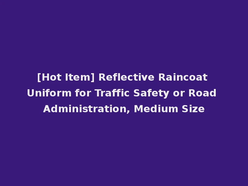 [Hot Item] Reflective Raincoat Uniform for Traffic Safety or Road Administration, Medium Size